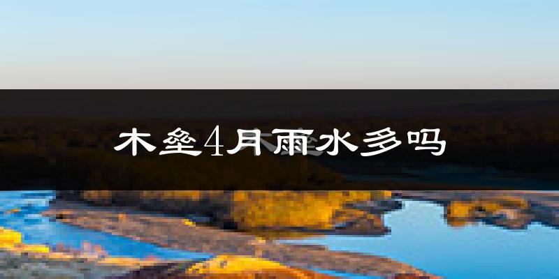 木垒4月雨水多吗?