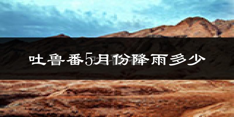 吐鲁番5月份降雨多少?
