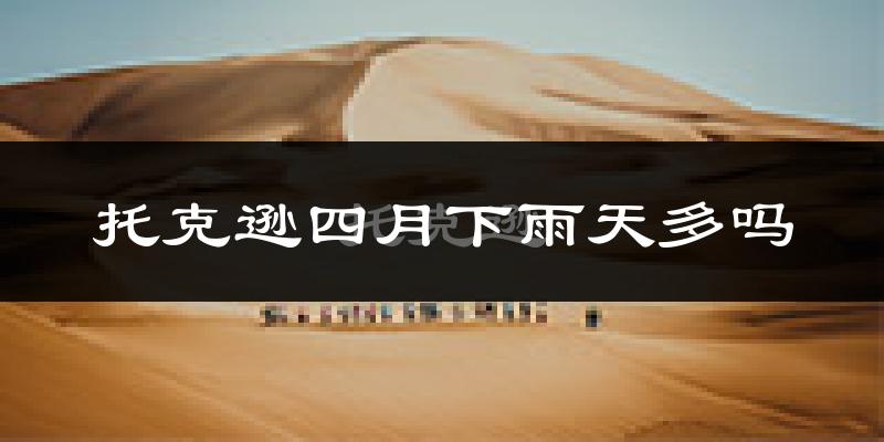托克逊四月下雨天多吗?托克逊4月份降雨量多少?