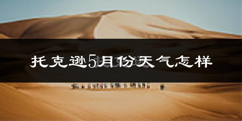 托克逊县5月份天气如何?很热吗?
