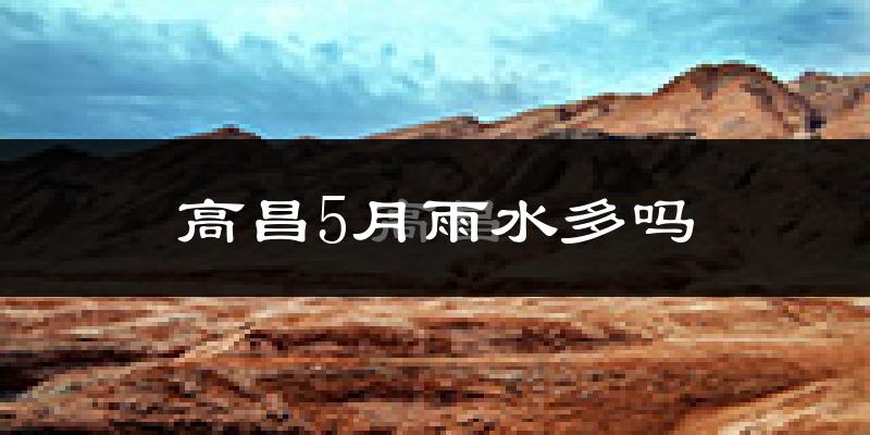 高昌5月雨水多吗?