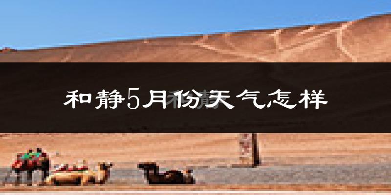 新疆和静县5月份天气如何?很热吗?