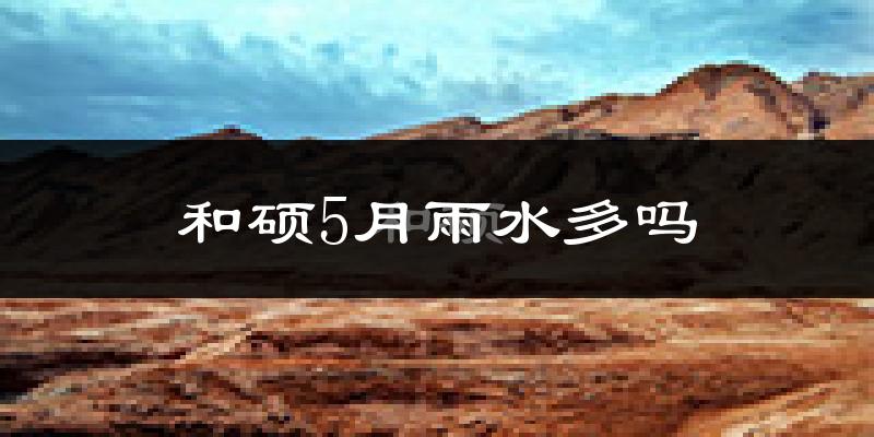 和硕5月雨水多吗?