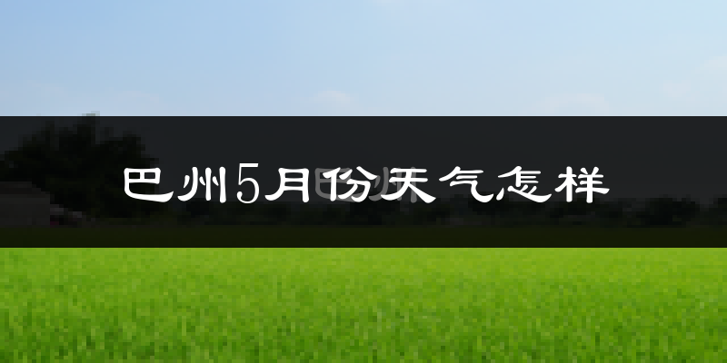 巴音郭楞蒙古自治州5月份天气如何?很热吗?