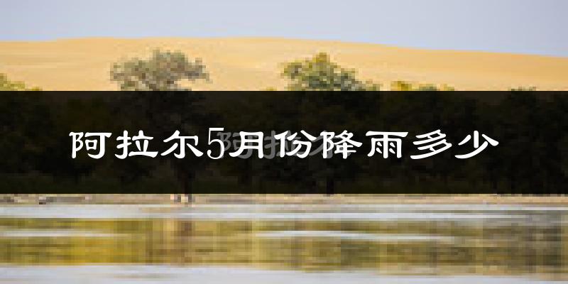 阿拉尔5月份降雨多少?