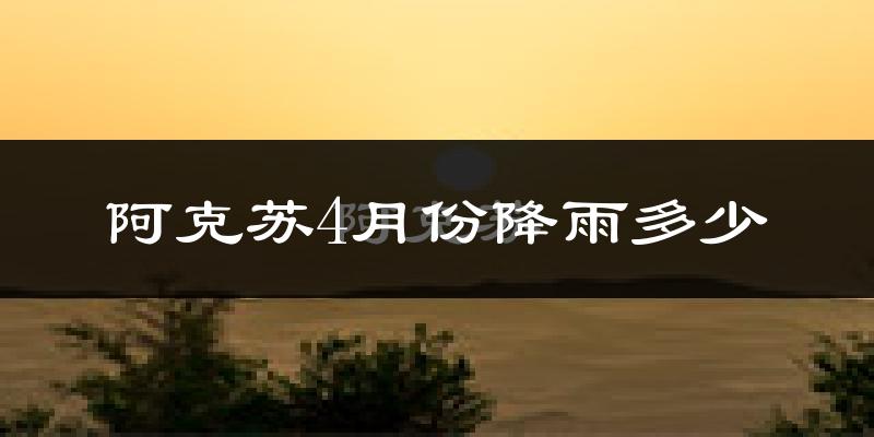 阿克苏4月份降雨多少?