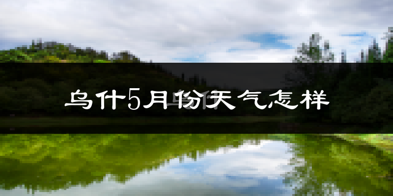乌什县5月份天气如何?很热吗?