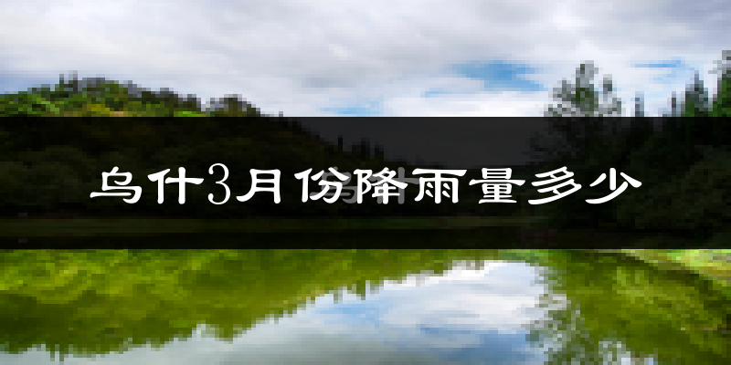 乌什3月份降雨量多少?乌什三月下雨多吗?