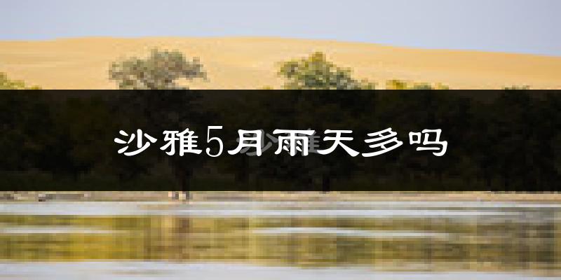 沙雅5月雨天多吗?