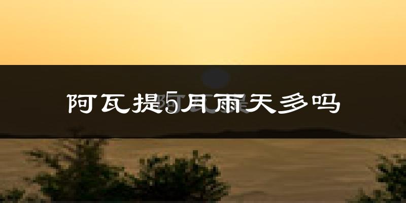 阿瓦提5月雨天多吗?