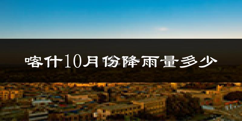 喀什10月份降雨量多少?喀什十月下雨多吗?
