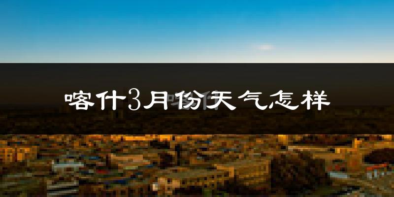 喀什市3月份天气如何?冷吗?