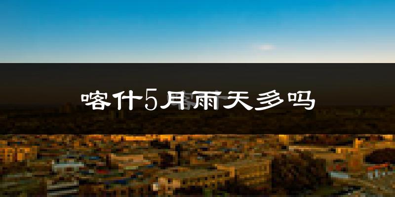 喀什5月雨天多吗?