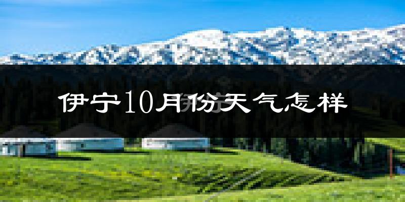 伊宁10月份天气怎样?伊宁十月冷不冷?