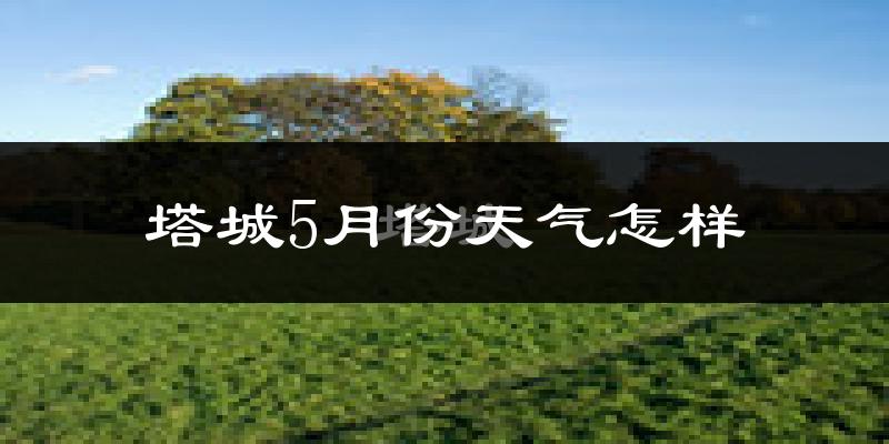 塔城市5月份天气如何?很热吗?
