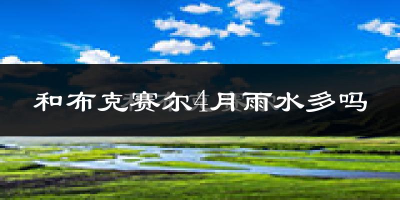 和布克赛尔4月雨水多吗?