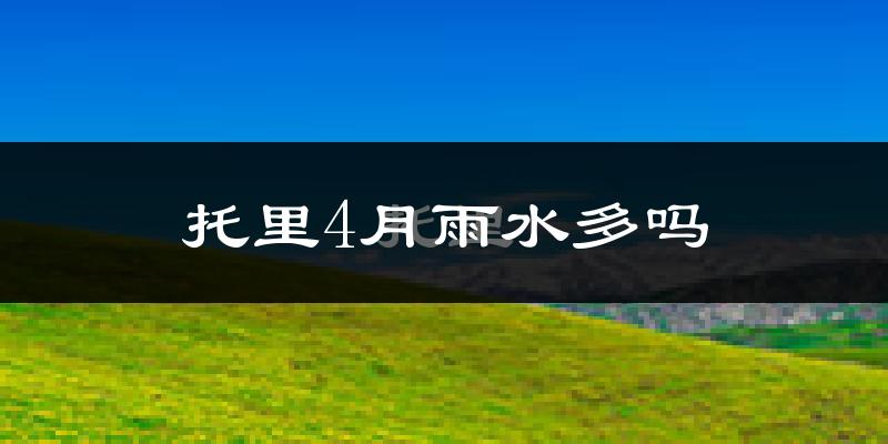 托里4月雨水多吗?