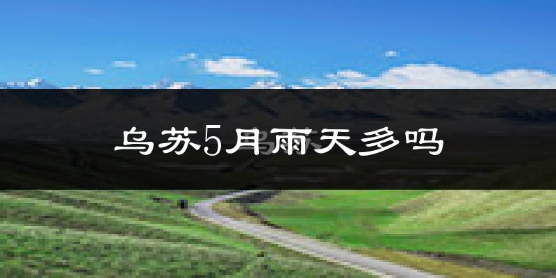 乌苏5月雨天多吗?
