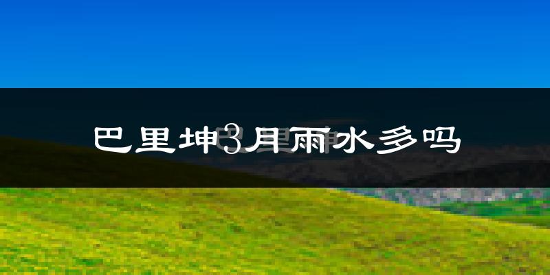巴里坤3月雨水多吗?