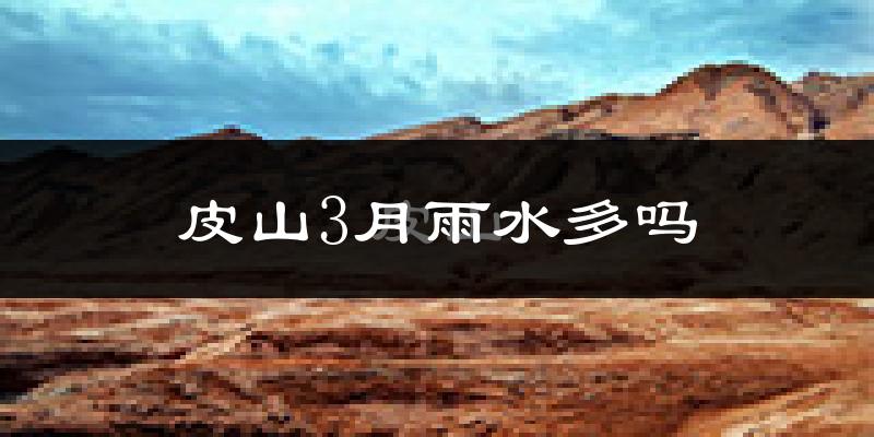 皮山3月雨水多吗?