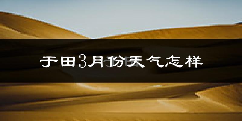 于田县3月份天气如何?天气冷热情况分析