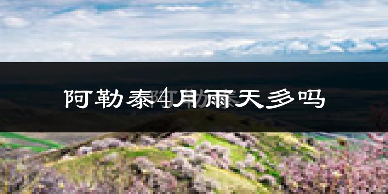 阿勒泰4月雨天多吗?