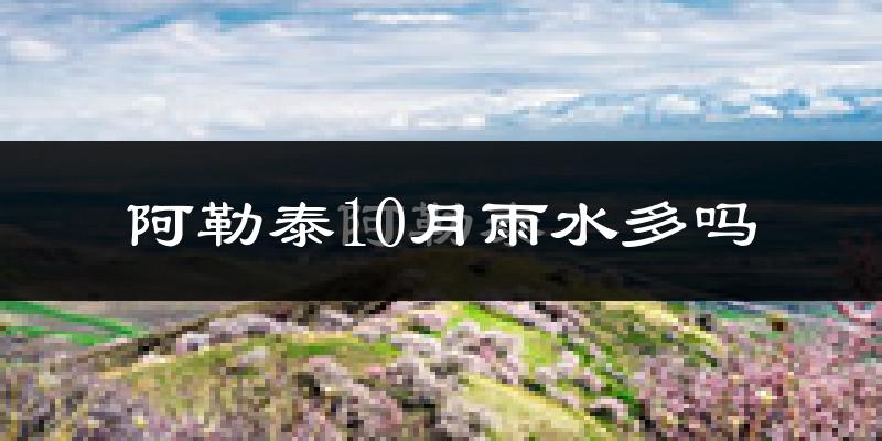 阿勒泰10月雨水多吗?