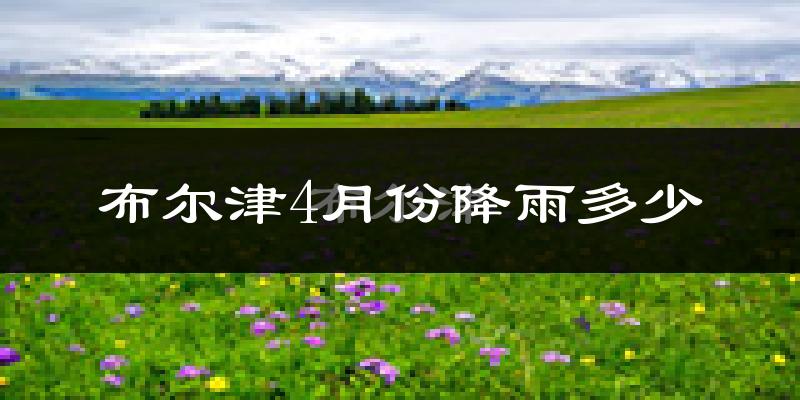 布尔津4月份降雨多少?