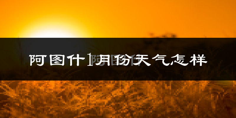阿图什市1月份天气如何?很冷吗?