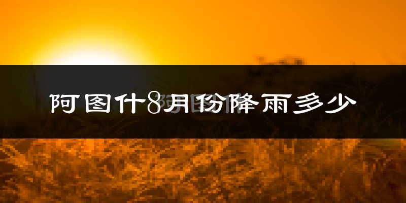阿图什8月份降雨多少?
