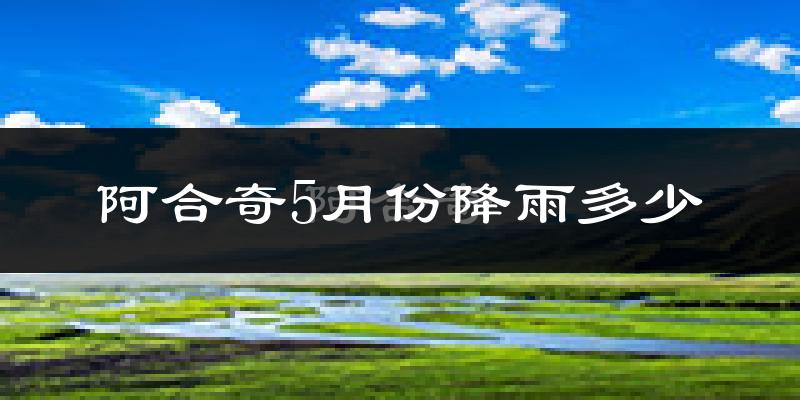 阿合奇5月份降雨多少?