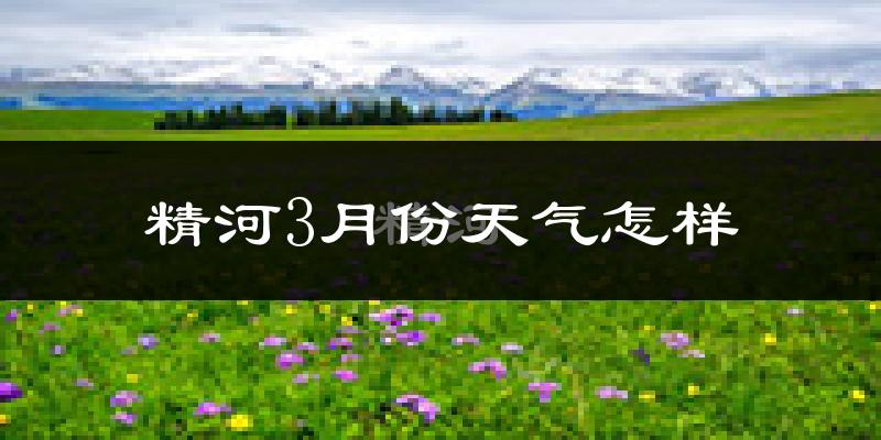 精河县3月份天气如何?天气冷吗?
