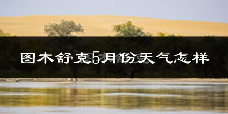 图木舒克5月份天气如何?很热吗?