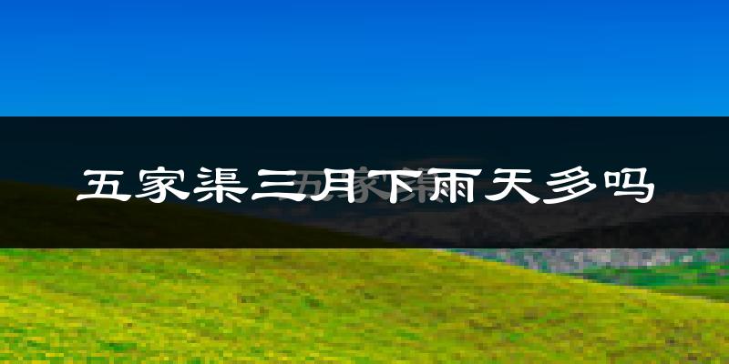 五家渠三月下雨天多吗?五家渠3月份降雨量多少?