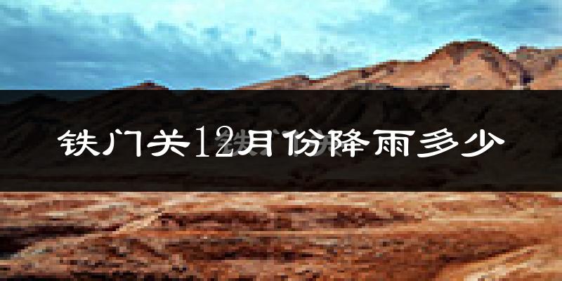 铁门关12月份降雨多少?