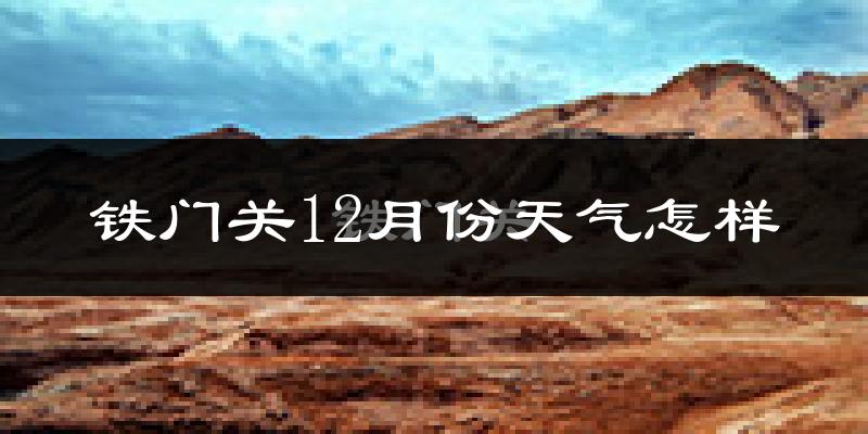 铁门关12月份天气怎样?铁门关十二月冷吗?
