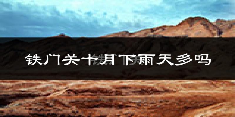 铁门关十月下雨天多吗?铁门关10月份降雨量多少?