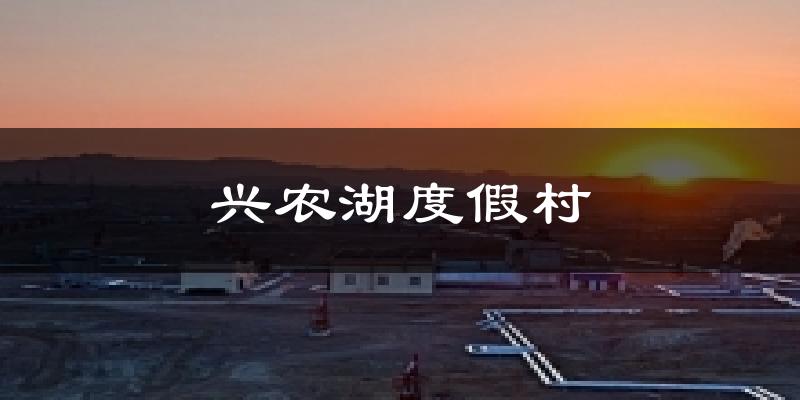 兴农湖度假村天气预报十五天