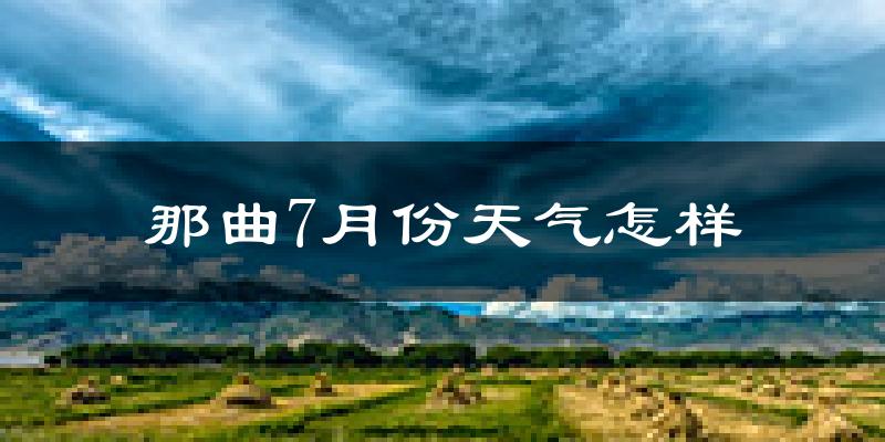那曲7月份天气怎样?那曲七月热不热?