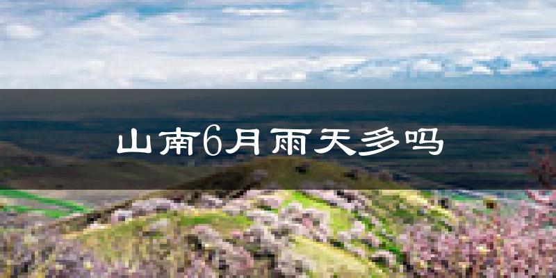 山南6月雨天多吗?