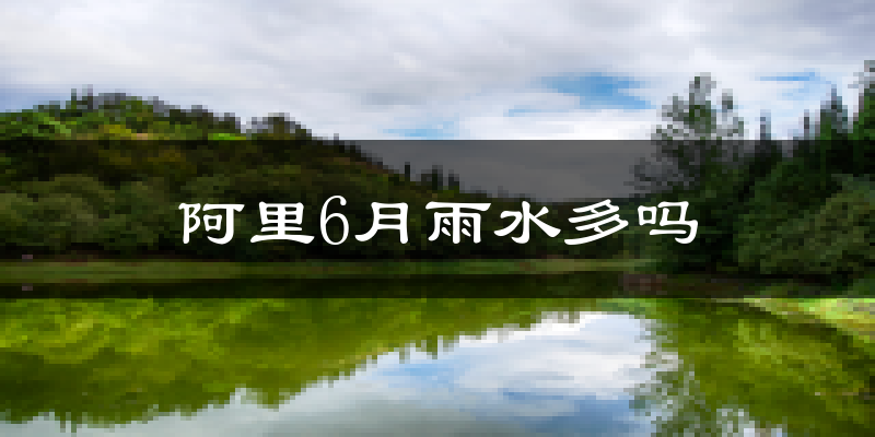 阿里6月雨水多吗?
