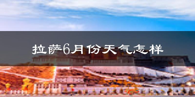 拉萨6月份天气如何?很热吗?