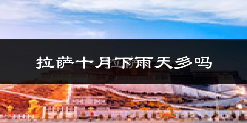 拉萨十月下雨天多吗?拉萨10月份降雨量多少?