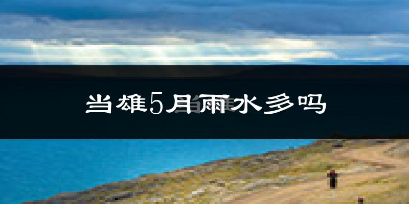 当雄5月雨水多吗?