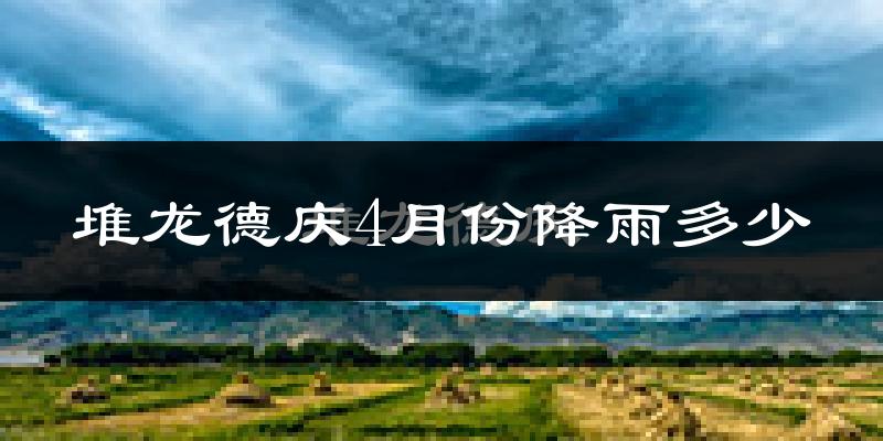 堆龙德庆4月份降雨多少?