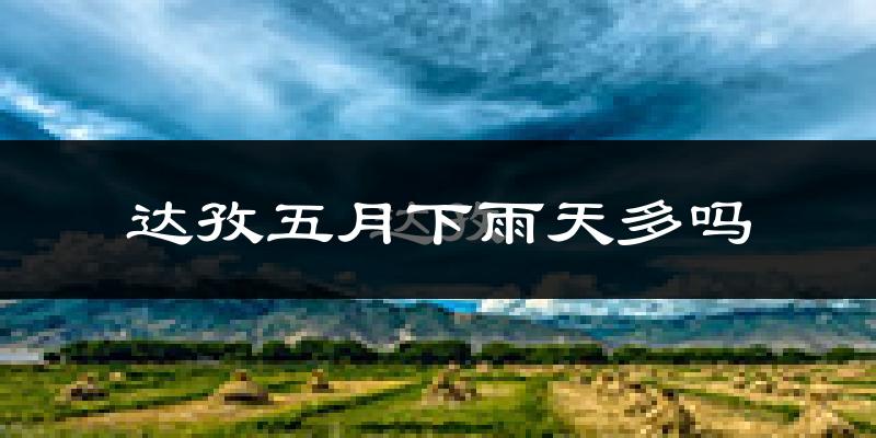 达孜五月下雨天多吗?达孜5月份降雨量多少?