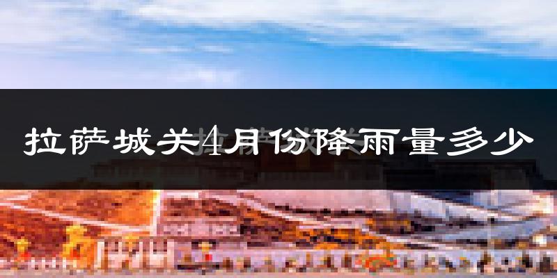 拉萨城关4月份降雨量多少?拉萨城关四月下雨多吗?