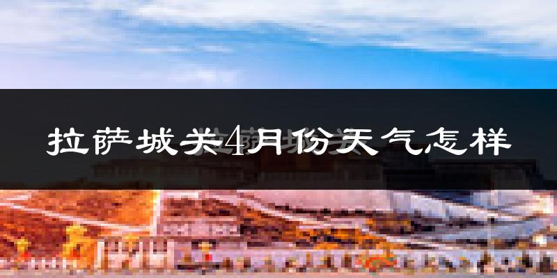 拉萨城关4月份天气怎样?拉萨城关四月冷不冷?