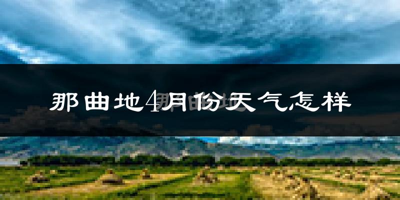 那曲地4月份天气怎样?那曲地四月冷吗?