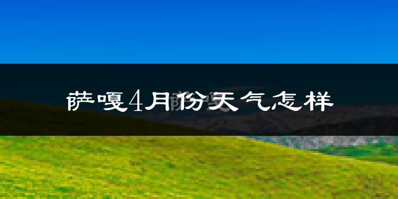 萨嘎县4月份天气如何?天气冷吗?